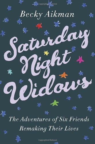 Saturday Night Widows The Adventures Of Six Friends Remaking Their Lives Becky Aikman