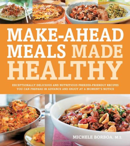 Makeahead Meals Made Healthy Exceptionally Delicious Nutritious Freezerfriendly Recipes You Can Prepare In Advance Enjoy At A Moments Notice Michele Borboa