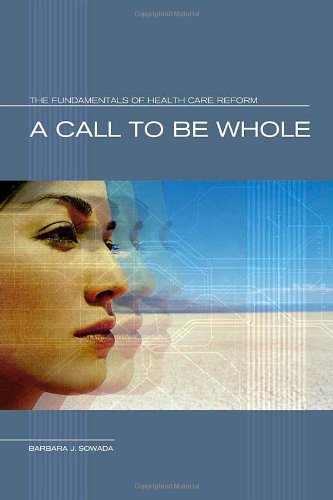 A Call To Be Whole The Fundamentals Of Health Care Reform 1st Edition Barbara J Sowada