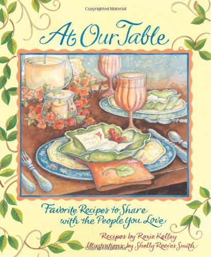 At Our Table Favorite Recipes To Share With The People You Love Roxie Kelley