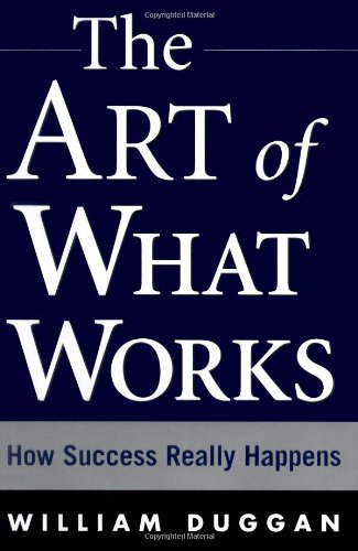The Art Of What Works How Success Really Happens 1st Edition William Duggan