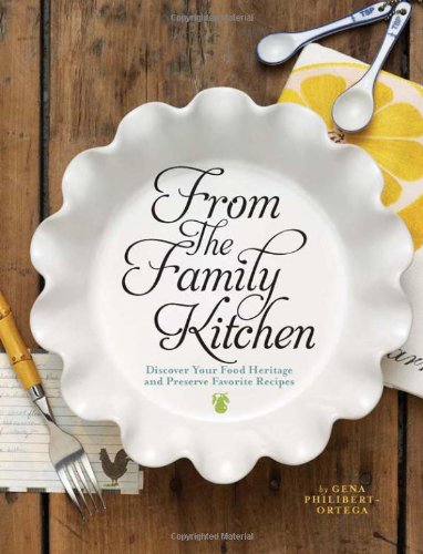 From The Family Kitchen Discover Your Food Heritage And Preserve Favorite Recipes Gena Philibert Ortega