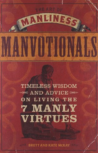 The Art Of Manliness Manvotionals Timeless Wisdom And Advice On Living The 7 Manly Virtues The Art Of Manliness 5 Book Series Book 2 Brett Mckay