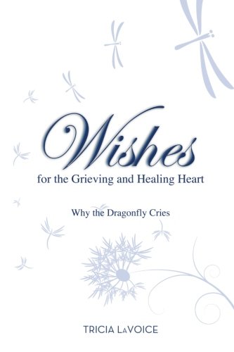 Wishes For The Grieving And Healing Heart Why The Dragonfly Cries Tricia Lavoice