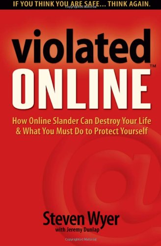 Violated Online How Online Slander Can Destroy Your Life What You Must Do To Protect Yourself Steven Wyer
