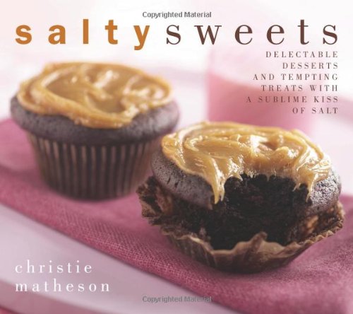 Salty Sweets Delectable Desserts And Tempting Treats With A Sublime Kiss Of Salt Christie Matheson
