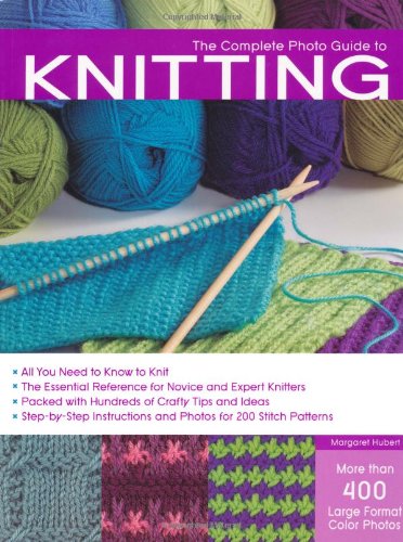 The Complete Photo Guide To Knitting All You Need To Know To Knit The Essential Reference For Novice And Expert Knitters Packed With Hundreds Of And Photos For 200 Stitch Patterns Margaret Hubert
