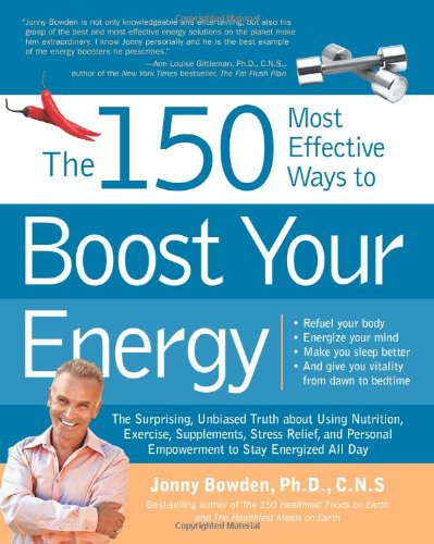 The 150 Most Effective Ways To Boost Your Energy The Surprising Unbiased Truth About Using Nutrition Exercise Supplements Stress Relief And Personal Empowerment To Stay Energized All Day Jonny Bowden Phd Cns