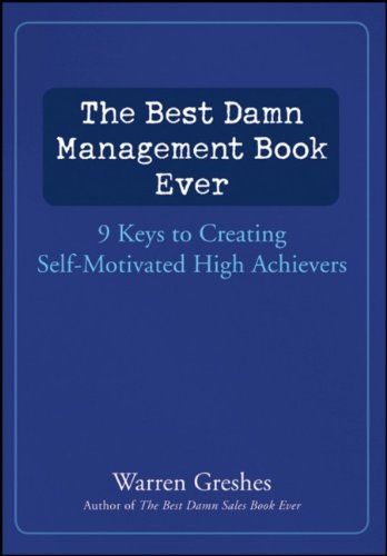 The Best Damn Management Book Ever 9 Keys To Creating Selfmotivated High Achievers 1st Edition Warren Greshes