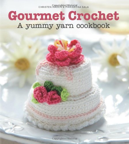 Gourmet Crochet A Yummy Yarn Cookbook Christen Haden Mariarosa Sala
