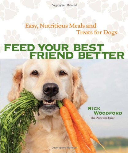 Feed Your Best Friend Better Easy Nutritious Meals And Treats For Dogs Rick Woodford
