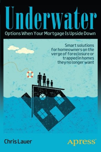 Underwater Options When Your Mortgage Is Upside Down 1st Edition Chris Lauer