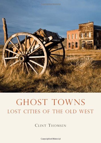 Ghost Towns Lost Cities Of The Old West Clint Thomsen