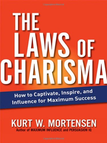 The Laws Of Charisma How To Captivate Inspire And Influence For Maximum Success Kurt W Mortensen