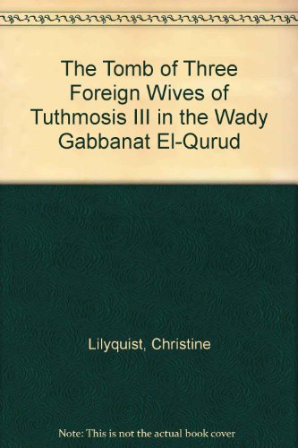 The Tomb Of Three Foreign Wives Of Tuthmosis Iii In The Wady Gabbanat Elqurud Christine Lilyquist