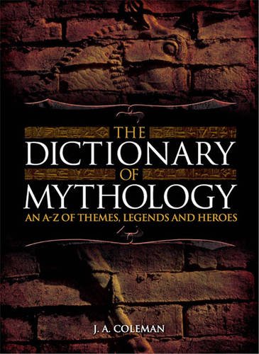 The Dictionary Of Mythology An Az Of Themes Legends And Heros First Edition Ja Coleman
