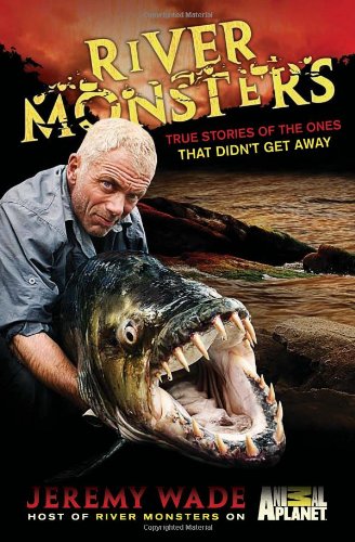 River Monsters True Stories Of The Ones That Didnt Get Away Jeremy Wade