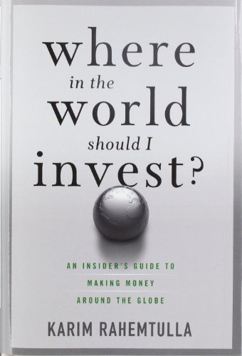 Where In The World Should I Invest An Insiders Guide To Making Money Around The Globe 1st Edition K Rahemtulla