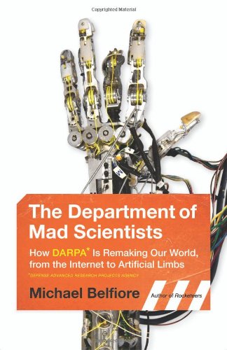 The Department Of Mad Scientists How Darpa Is Remaking Our World From The Internet To Artificial Limbs Michael Belfiore