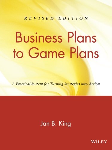 Business Plans To Game Plans A Practical System For Turning Strategies Into Action Revised Edition Jan B King