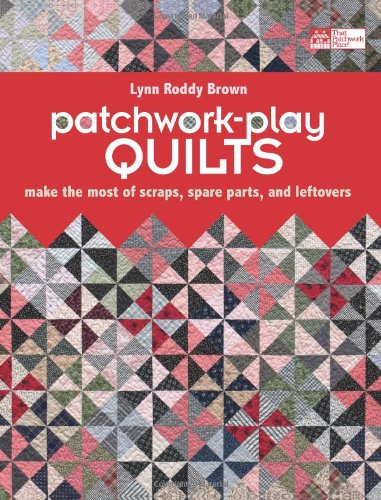 Patchworkplay Quilts Make The Most Of Scraps Spare Parts And Leftovers Lynn Roddy Brown
