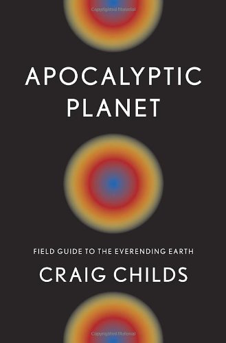 Apocalyptic Planet Field Guide To The Everending Earth Craig Childs