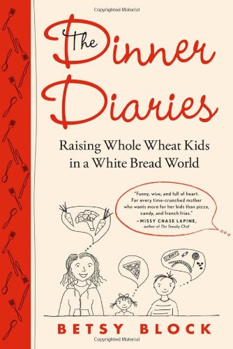 The Dinner Diaries Raising Whole Wheat Kids In A White Bread World Betsy Block