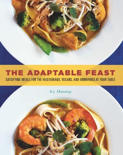 The Adaptable Feast Satisfying Meals For The Vegetarians Vegans And Omnivores At Your Table Ivy Manning