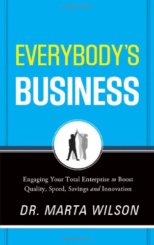 Everybodys Business Engaging Your Total Enterprise To Boost Quality Speed Savings And Innovation Marta Wilson