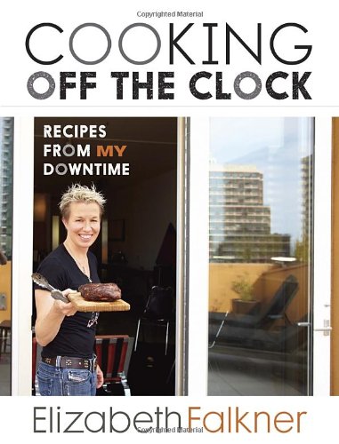 Cooking Off The Clock Recipes From My Downtime Elizabeth Falkner