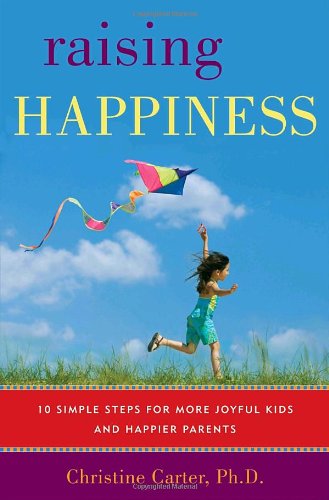 Raising Happiness 10 Simple Steps For More Joyful Kids And Happier Parents 1st Edition Christine Carter