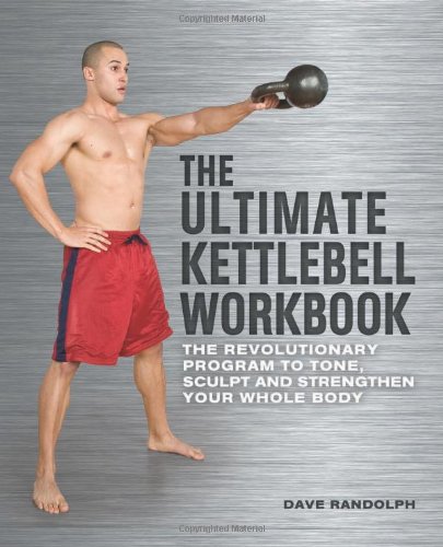 The Ultimate Kettlebells Workbook The Revolutionary Program To Tone Sculpt And Strengthen Your Whole Body 1st Edition Dave Randolph