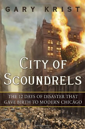 City Of Scoundrels The 12 Days Of Disaster That Gave Birth To Modern Chicago Gary Krist