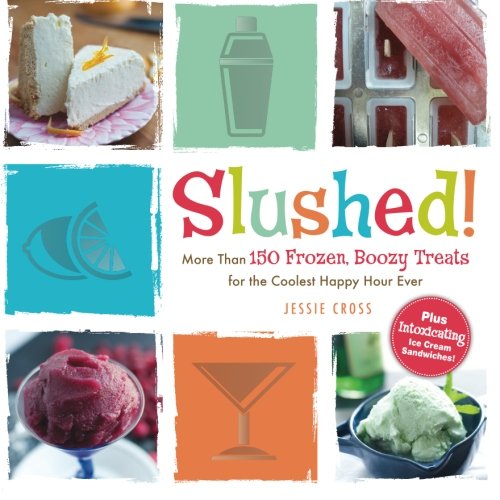 Slushed More Than 150 Frozen Boozy Treats For The Coolest Happy Hour Ever Jessie Cross