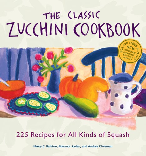 The Classic Zucchini Cookbook 225 Recipes For All Kinds Of Squash 3rd Updated Andrea Chesman
