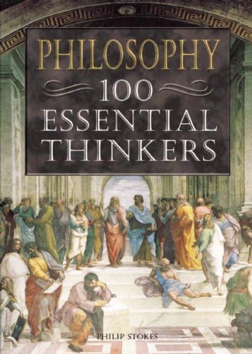 Philosophy 100 Essential Thinkers Philip Stokes