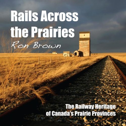 Rails Across The Prairies The Railway Heritage Of Canadas Prairie Provinces Ron Brown