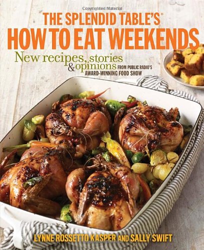 The Splendid Tables How To Eat Weekends New Recipes Stories And Opinions From Public Radios Awardwinning Food Show Lynne Rossetto Kasper