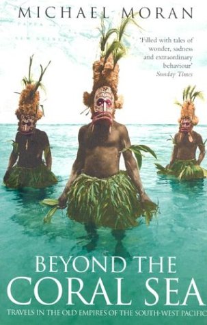 Beyond The Coral Sea Travels In The Old Empires Of The Southwest Pacific Michael Moran
