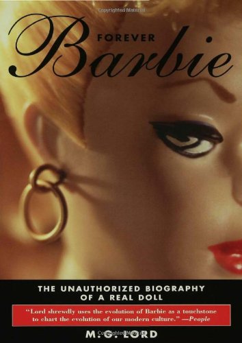 Forever Barbie The Unauthorized Biography Of A Real Doll M G Lord