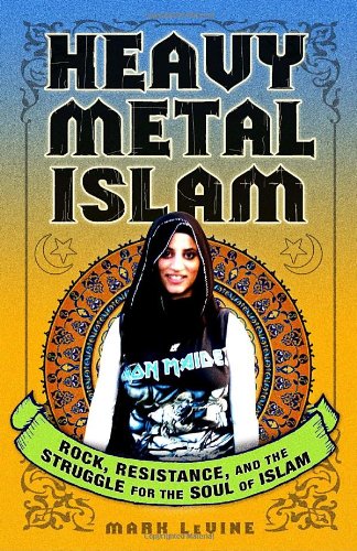 Heavy Metal Islam Rock Resistance And The Struggle For The Soul Of Islam Mark Levine