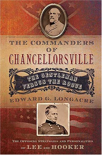 The Commanders Of Chancellorsville The Gentleman Vs The Rogue Edward G Longacre