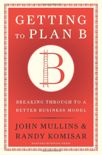 Getting To Plan B Breaking Through To A Better Business Model John Mullins