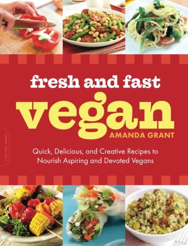 Fresh And Fast Vegan Quick Delicious And Creative Recipes To Nourish Aspiring And Devoted Vegans Second Edition Amanda Grant