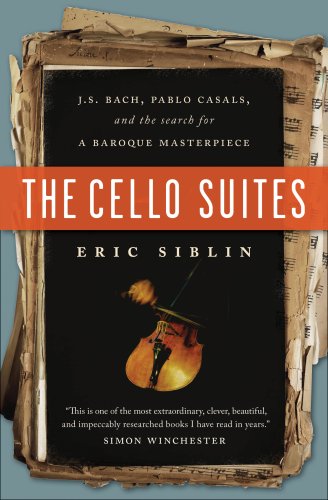 The Cello Suites Js Bach Pablo Casals And The Search For A Baroque Masterpiece Eric Siblin