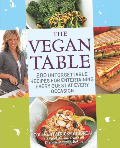 The Vegan Table 200 Unforgettable Recipes For Entertaining Every Guest At Every Occasion Colleen Patrickgoudreau
