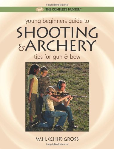 Young Beginners Guide To Shooting Archery Tips For Gun And Bow Wh Chip Gross