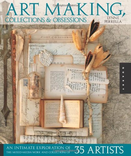 Art Making Collections And Obsessions An Intimate Exploration Of The Mixedmedia Work And Collections Of 35 Artists Lynne Perrella