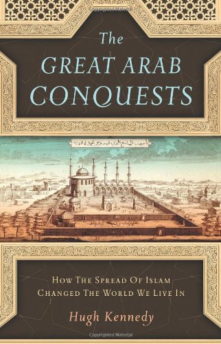 The Great Arab Conquests How The Spread Of Islam Changed The World We Live In Hugh Kennedy