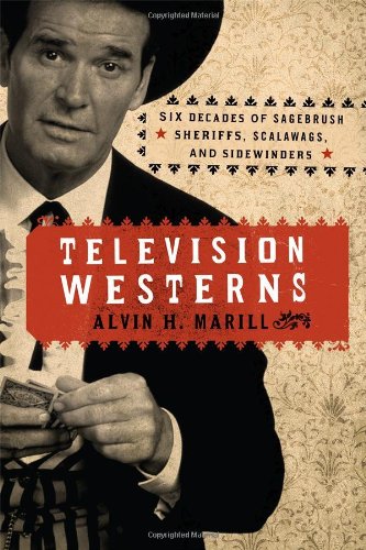 Television Westerns Six Decades Of Sagebrush Sheriffs Scalawags And Sidewinders Alvin H Marill